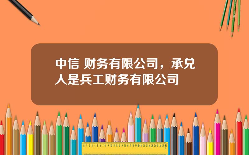 中信 财务有限公司，承兑人是兵工财务有限公司